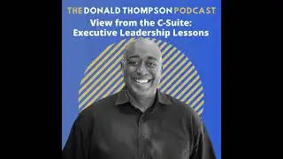 View from the C-Suite: Executive Leadership Lessons from Donald Thompson