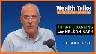 Infinite Banking & Nelson Nash | Wealth Talks Podcast | Episode 531