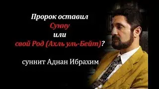 Пророк оставил Сунну или свой род (Ахль уль-Бейт)? - суннит Аднан Ибрахим