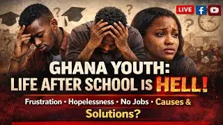 🇬🇭 GHANA YOUTH: LIFE AFTER SCHOOL IS HELL?