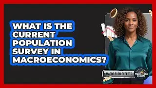 What Is The Current Population Survey In Macroeconomics?