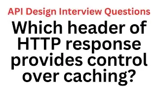 Which header of HTTP response provides control over caching? | API Design Interview Questions