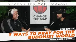 7 Ways to Pray for the Buddhist World w/ Randy Young | The Change The Map Podcast | Episode 46