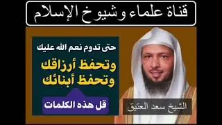 حتى تدوم نعم الله عليك، وتحفظ أرزاقك وتحفظ أبنائك قل هذه الكلمات.    //    الشيخ سعد العتيق