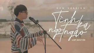 T&Igrave;NH KA NGỌT NG&Agrave;O | Lập Nguy&ecirc;n (NEW VERSION) | OFFICIAL MUSIC VIDEO