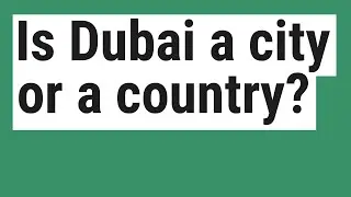 Is Dubai a city or a country?