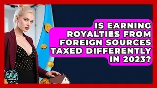 Is Earning Royalties From Foreign Sources Taxed Differently in 2023? | Passive Income Wizards News
