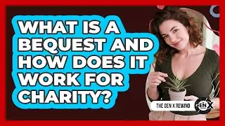 What Is A Bequest And How Does It Work For Charity? - The Gen X Rewind