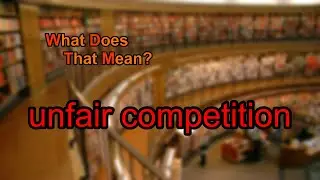 What does unfair competition mean?