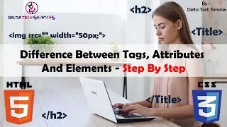 Difference Between Tags, Attributes, And Elements 2021 (Tutorial 05) - Delta Tech Services