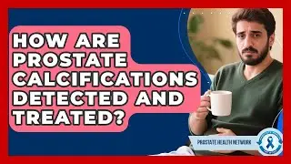 How Are Prostate Calcifications Detected And Treated? - Prostate Health Network