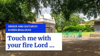 TOUCH ME WITH YOUR FIRE LORD -  SINGER SHIREN BHALEKAR