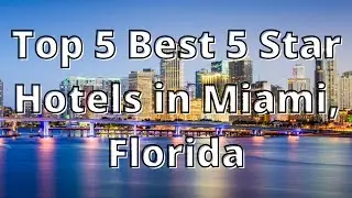 Top 5 Best 5 Star Hotels in Miami, Florida