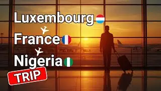 Luxembourg ➝ France ➝ Nigeria | Travel Vlog