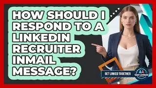 How Should I Respond To A LinkedIn Recruiter InMail Message? - Get Linked Together
