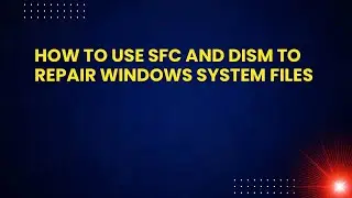 How to Use SFC and DISM to Repair Windows System Files
