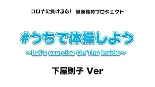 「#うちで体操しよう～Let's exercise On The Inside～」-下屋則子Ver-