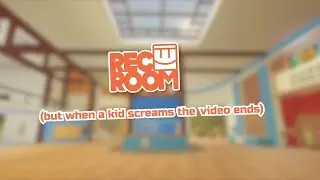 RECROOM but when a kid screams the video ends...