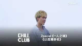 《CHILL CLUB》💙 Zpecial《一人之境》《以孤獨命名》