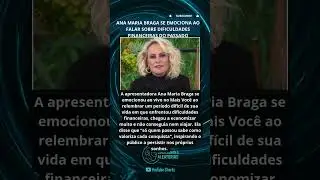 ANA MARIA BRAGA SE EMOCIONA AO FALAR SOBRE DIFICULDADES FINANCEIRAS DO PASSADO
