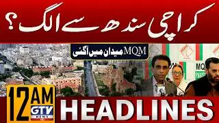 Karachi Separate From Sindh? | MQM in Action | 12 AM News Headlines | GTV News