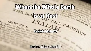 Pastor Brian Gunter - When the Whole Earth is at Rest - Isaiah 14