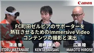 【渡邊 徹・岩崎 謙汰・広瀬 睦】FC町田ゼルビアのサポーターを熱狂させるためのImmersive Videoコンテンツの撮影と演出【EOS VR SYSTEM】Canon CP+2025