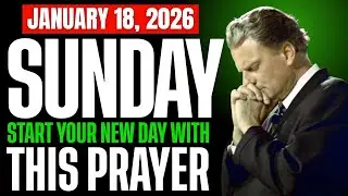 SUNDAY, January 18, 2026 &mdash; START YOUR DAY WITH THIS PRAYER | SPIRITUAL PRAYER by Billy Graham