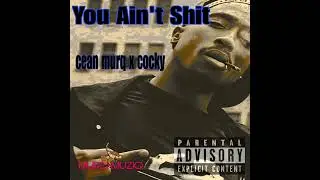 YOU AINT SHIT ... CEAN MURQ X COCKY