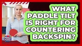 What Paddle Tilt Is Right For Countering Backspin?