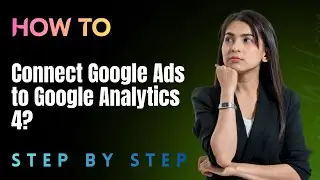 How to Connect Google Ads to Google Analytics 4? - Step by Step
