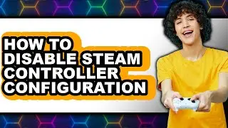 How to Disable Steam Controller Configuration (only Way)