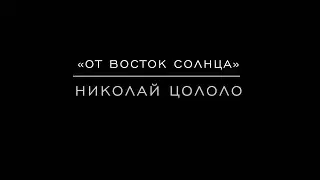 &laquo;От восток солнца&raquo; Николай Цололо