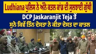 Exclusive | DCP Jaskaranjit Teja ਤੋਂ ਸੁਨੋ ਕਿਵੇਂ ਤਿੰਨ ਦੋਸਤਾ ਨੇ ਕੀਤਾ ਦੋਸਤ ਦਾ ਕਾ.ਤਲ