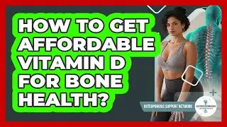 How To Get Affordable Vitamin D For Bone Health? - Osteoporosis Support Network