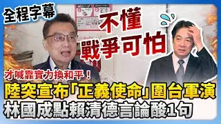 【全程字幕】才喊靠實力換和平！陸突宣布「正義使命」圍台軍演　林國成點賴清德言論酸：不懂戰爭可怕 @ChinaTimes