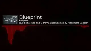 Ballpoint - Blueprint (Quad Reverbed and Extreme Bass Boosted)
