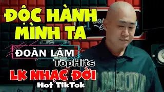 Đoàn Lâm TopHits 💥 ĐỘC HÀNH MÌNH TA | TOP Nhạc Chế Đời ĐOÀN LÂM Tuyển Chọn Hay Nhất Hot TIKTOK