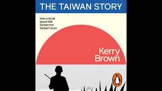 Taiwan Story: How a Small Island Will Dictate the Global Future - Kerry Brown