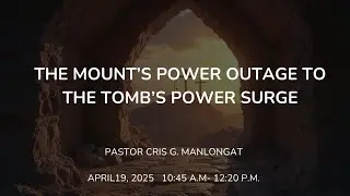 The Mount's Power Outage to the Tomb's Power Surge | Pastor Cris G. Manlongat | April 19, 2025