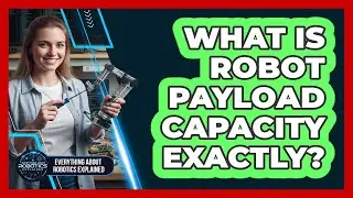 What Is Robot Payload Capacity Exactly?