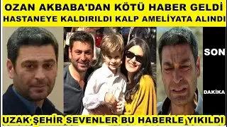 Ozan Akbaba'da kötü haber geldi hastanelik oldu kalp ameliyatına alındı Uzak Şehir sevenleri yıkıldı