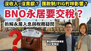 BNO永居要交稅？沒收入=沒貢獻？匯款制影響最大？FIG報稅仲用唔用？財稅專家拆解稅務疑問及矛盾﹗