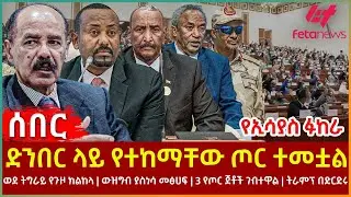 Ethiopia - ድንበር ላይ የተከማቸው ጦር ተመቷል፣ የኢሳያስ ፉከራ፣ ወደ ትግራይ የጉዞ ክልከላ፣ ውዝግብ ያስነሳው መፅሀፍ፣ 3 የጦር ጀቶች ገብተዋል