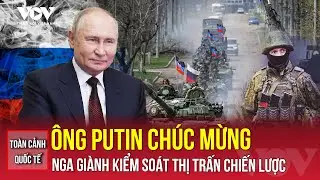 Toàn cảnh quốc tế chiều 29/12: Ông Putin chúc mừng quân đội kiểm soát thị trấn chiến lược ở Ukraine