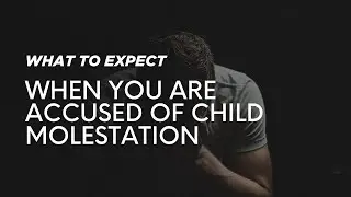 What to expect if you are accused of child molestation