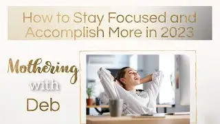 Mothering with Deb: How to Stay Focused and Accomplish More in 2023