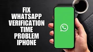 Fix WhatsApp Verification Time Problem iPhone (Quick Guide)