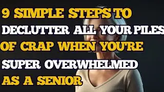 9 Simple Steps to Declutter All Your Piles of Crap When You're Super Overwhelmed as a Senior