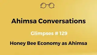 Ahimsa Conversations Glimpses # 129: Honey Bee Economy as Ahimsa